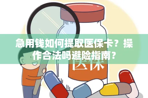 急用钱如何提取医保卡？操作合法吗避险指南？